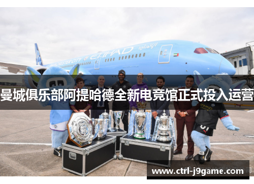 曼城俱乐部阿提哈德全新电竞馆正式投入运营 曼城俱乐部阿提哈德全新电竞馆正式投入运营