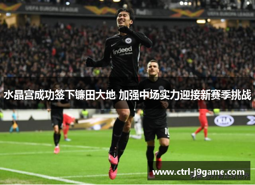 水晶宫成功签下镰田大地 加强中场实力迎接新赛季挑战 水晶宫成功签下镰田大地 加强中场实力迎接新赛季挑战