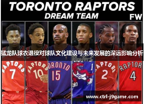 猛龙队球衣退役对球队文化建设与未来发展的深远影响分析 猛龙队球衣退役对球队文化建设与未来发展的深远影响分析