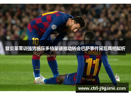 登贝莱罢训强势施压多特蒙德推动转会巴萨事件背后真相解析