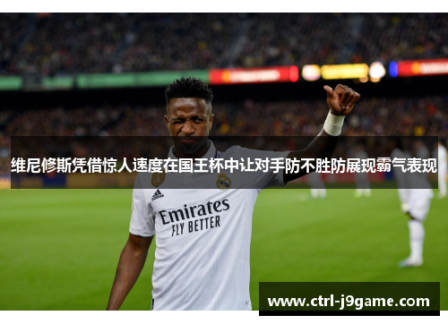 维尼修斯凭借惊人速度在国王杯中让对手防不胜防展现霸气表现