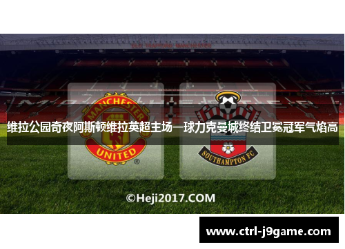 维拉公园奇夜阿斯顿维拉英超主场一球力克曼城终结卫冕冠军气焰高