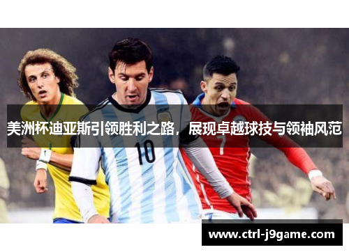 美洲杯迪亚斯引领胜利之路，展现卓越球技与领袖风范
