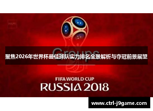 聚焦2026年世界杯最佳球队实力排名全景解析与夺冠前景展望