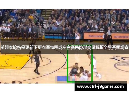 英超本轮伤停更新下更衣室氛围成左右赛果隐形变量解析全景赛季观察