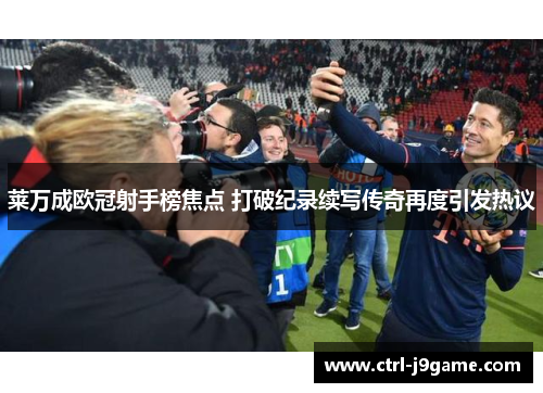 莱万成欧冠射手榜焦点 打破纪录续写传奇再度引发热议 莱万成欧冠射手榜焦点 打破纪录续写传奇再度引发热议