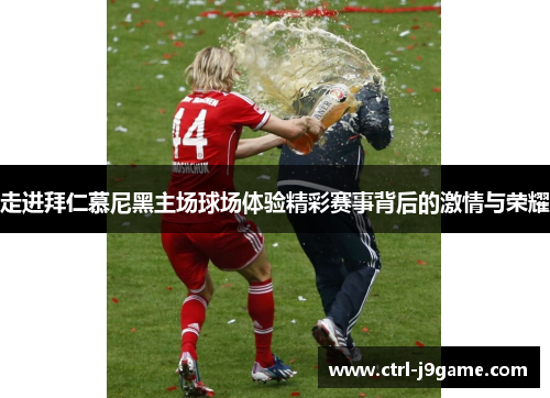 走进拜仁慕尼黑主场球场体验精彩赛事背后的激情与荣耀