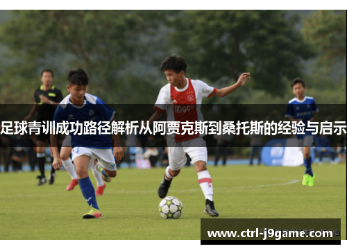 足球青训成功路径解析从阿贾克斯到桑托斯的经验与启示