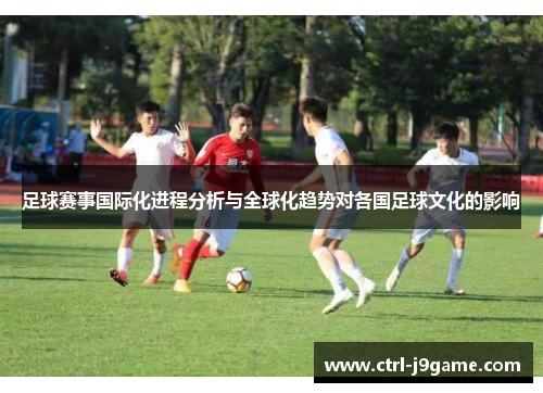 足球赛事国际化进程分析与全球化趋势对各国足球文化的影响