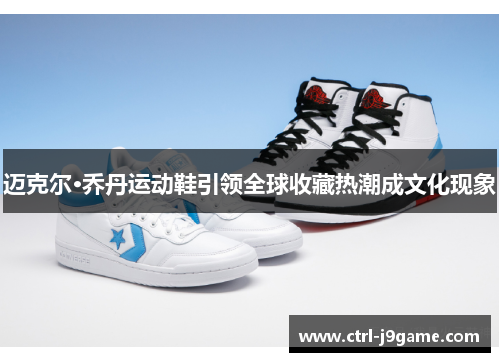 迈克尔·乔丹运动鞋引领全球收藏热潮成文化现象