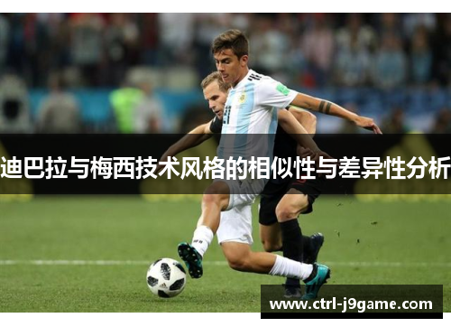 迪巴拉与梅西技术风格的相似性与差异性分析