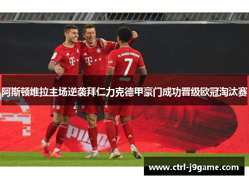 阿斯顿维拉主场逆袭拜仁力克德甲豪门成功晋级欧冠淘汰赛