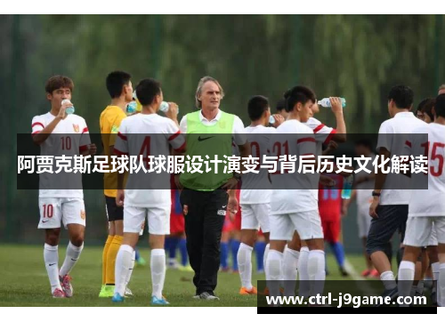 阿贾克斯足球队球服设计演变与背后历史文化解读 阿贾克斯足球队球服设计演变与背后历史文化解读