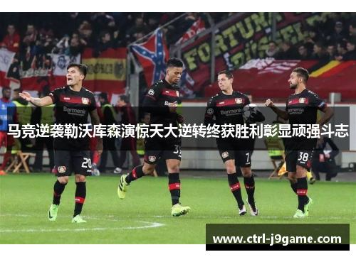 马竞逆袭勒沃库森演惊天大逆转终获胜利彰显顽强斗志