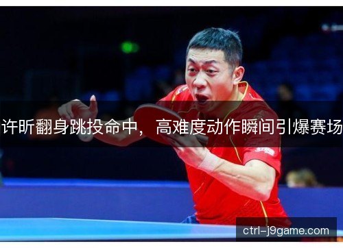 许昕翻身跳投命中，高难度动作瞬间引爆赛场