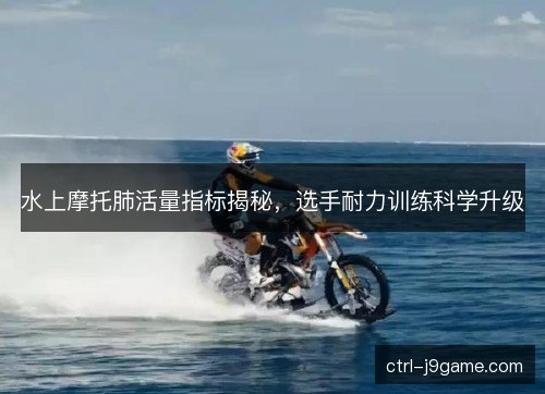 水上摩托肺活量指标揭秘，选手耐力训练科学升级